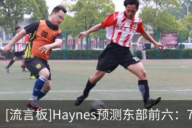 [流言板]Haynes预测东部前六：76人/尼克斯/活塞/绿军/热火/猛龙